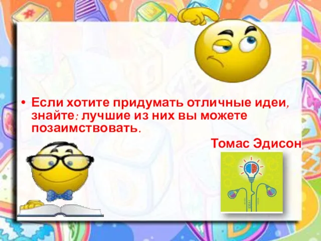 Если хотите придумать отличные идеи, знайте: лучшие из них вы можете позаимствовать. Томас Эдисон