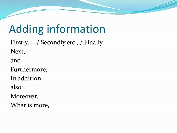 Adding information Firstly, … / Secondly etc., / Finally, Next,