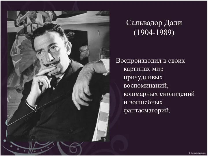 Сальвадор Дали (1904-1989) Воспроизводил в своих картинах мир причудливых воспоминаний, кошмарных сновидений и волшебных фантасмагорий.