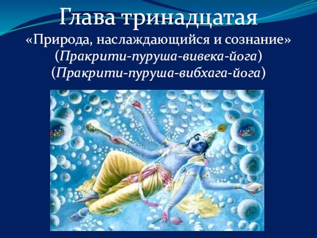 Глава тринадцатая «Природа, наслаждающийся и сознание» (Пракрити-пуруша-вивека-йога) (Пракрити-пуруша-вибхага-йога)