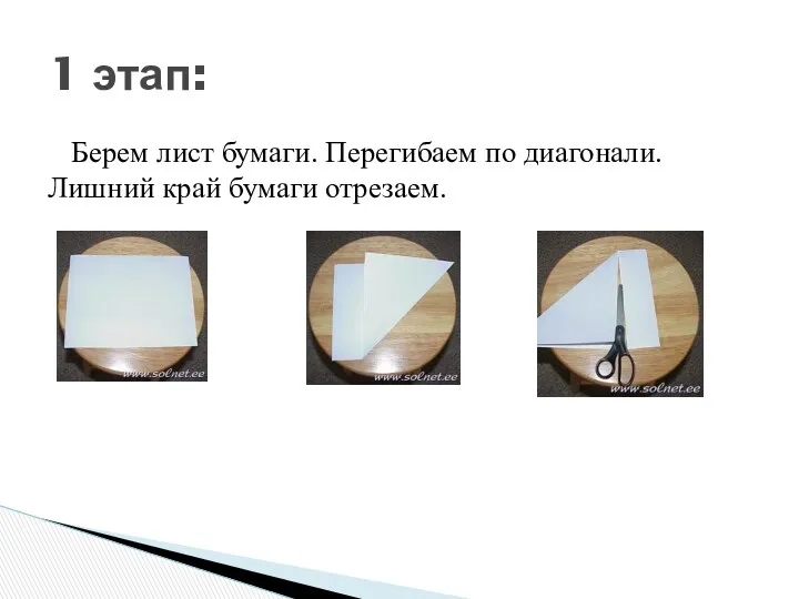 Берем лист бумаги. Перегибаем по диагонали. Лишний край бумаги отрезаем. 1 этап: