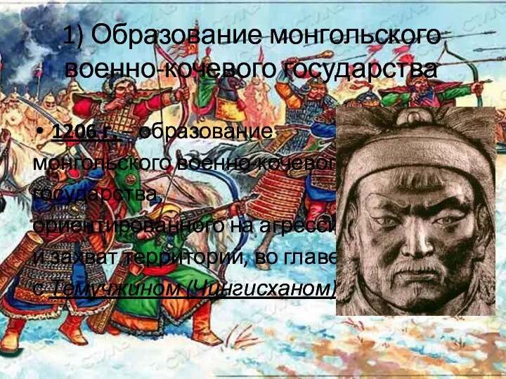 1) Образование монгольского военно-кочевого государства 1206 г. – образование монгольского военно-кочевого государства, ориентированного