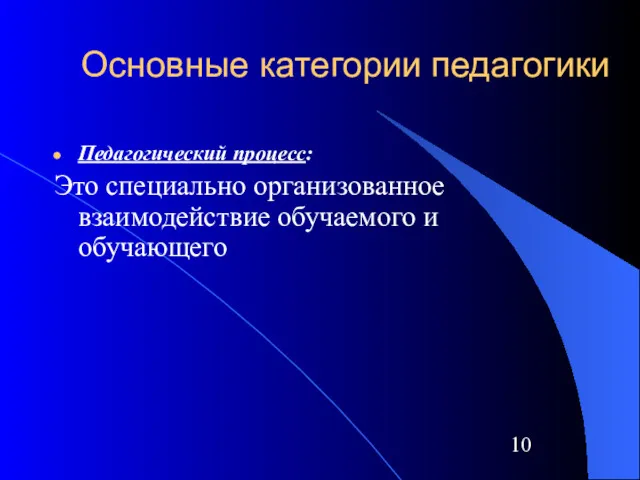 Основные категории педагогики Педагогический процесс: Это специально организованное взаимодействие обучаемого и обучающего