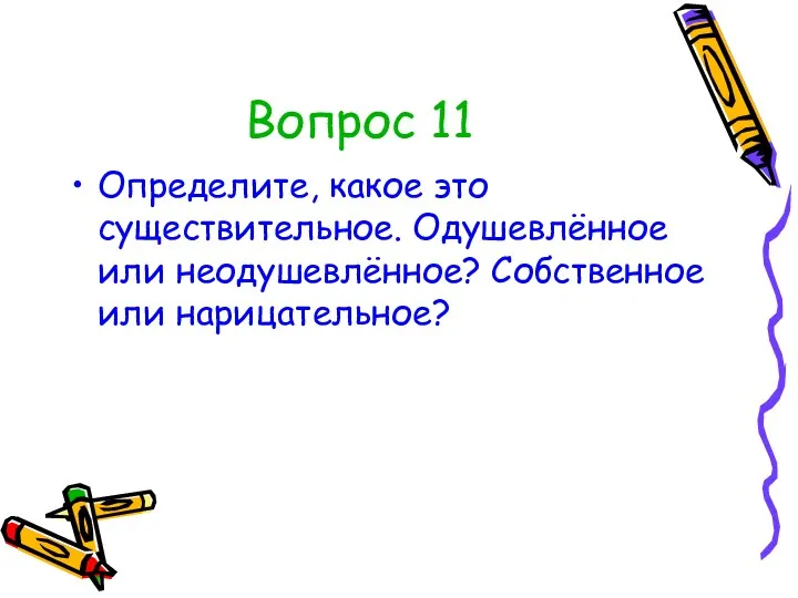 Вопрос 11 Определите, какое это существительное. Одушевлённое или неодушевлённое? Собственное или нарицательное?