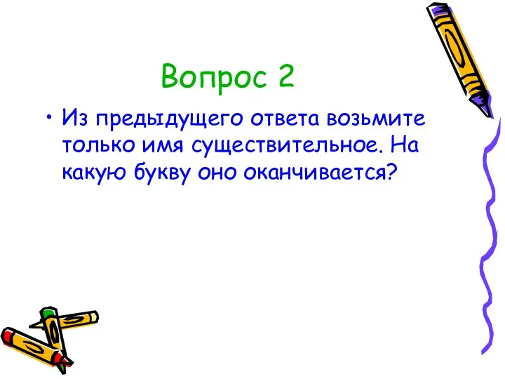 Вопрос 2 Из предыдущего ответа возьмите только имя существительное. На какую букву оно оканчивается?