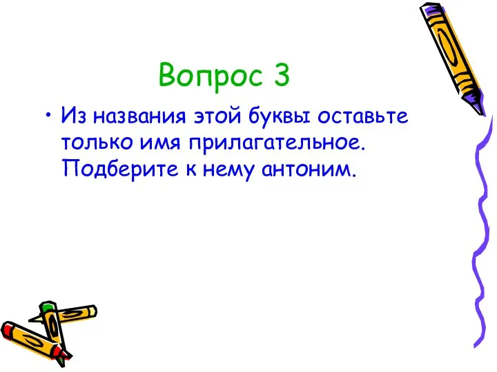 Вопрос 3 Из названия этой буквы оставьте только имя прилагательное. Подберите к нему антоним.