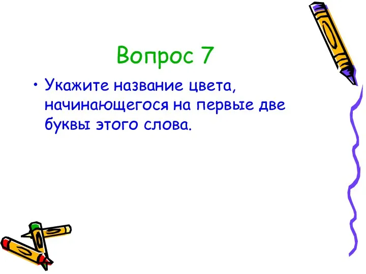 Вопрос 7 Укажите название цвета, начинающегося на первые две буквы этого слова.