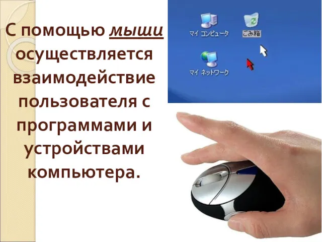 С помощью мыши осуществляется взаимодействие пользователя с программами и устройствами компьютера.