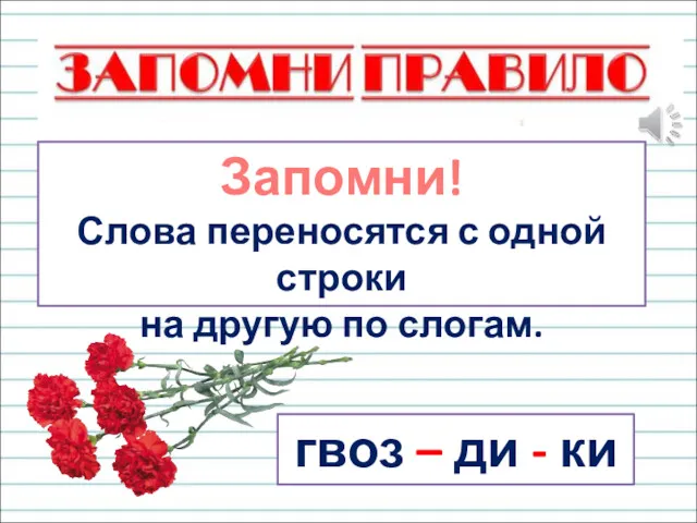 Запомни! Слова переносятся с одной строки на другую по слогам. гвоз – ди - ки