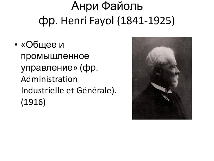 Анри Файоль фр. Henri Fayol (1841-1925) «Общее и промышленное управление» (фр. Administration Industrielle et Générale). (1916)