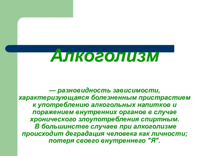 Алкоголизм — разновидность зависимости, характеризующаяся болезненным пристрастием к употреблению алкогольных