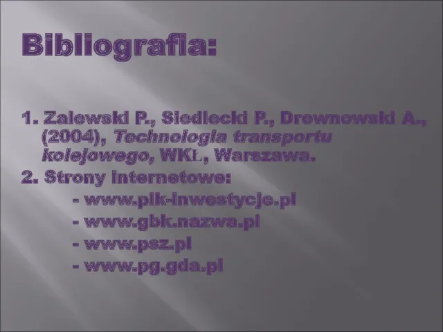 Bibliografia: 1. Zalewski P., Siedlecki P., Drewnowski A., (2004), Technologia transportu kolejowego, WKŁ,