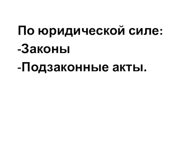 По юридической силе: -Законы -Подзаконные акты.