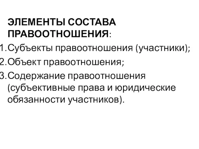 ЭЛЕМЕНТЫ СОСТАВА ПРАВООТНОШЕНИЯ: Субъекты правоотношения (участники); Объект правоотношения; Содержание правоотношения (субъективные права и юридические обязанности участников).