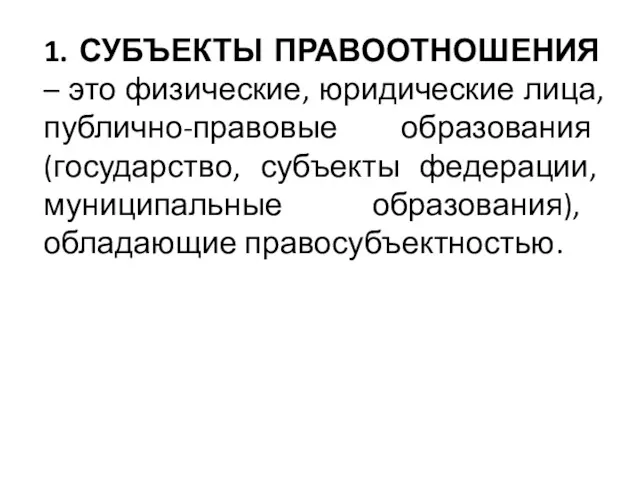 1. СУБЪЕКТЫ ПРАВООТНОШЕНИЯ – это физические, юридические лица, публично-правовые образования