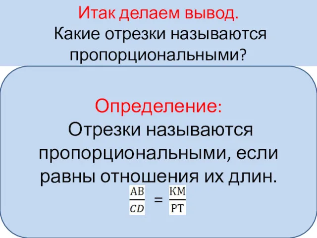 Итак делаем вывод. Какие отрезки называются пропорциональными? Определение: Отрезки называются