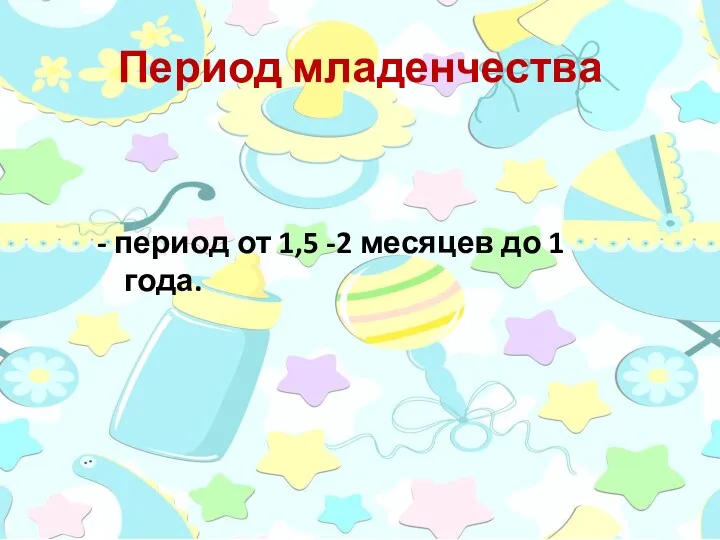 Период младенчества - период от 1,5 -2 месяцев до 1 года.