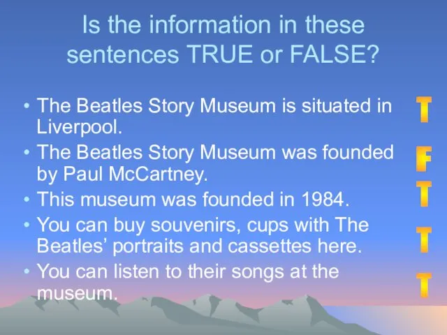 Is the information in these sentences TRUE or FALSE? The Beatles Story Museum