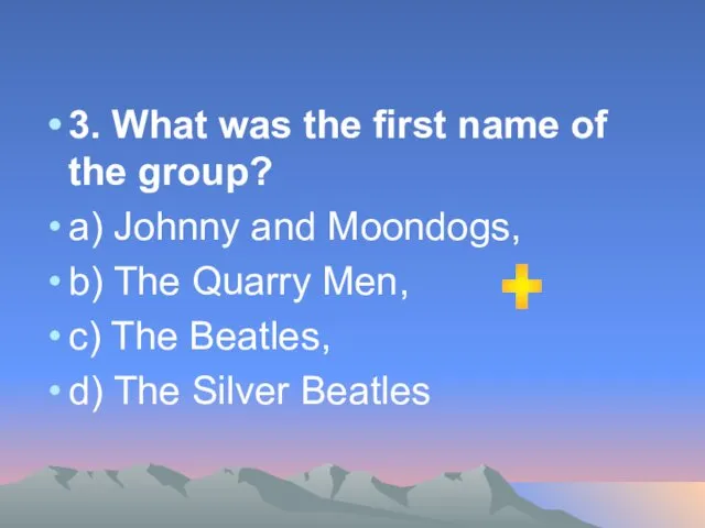 3. What was the first name of the group? а) Johnny and Moondogs,