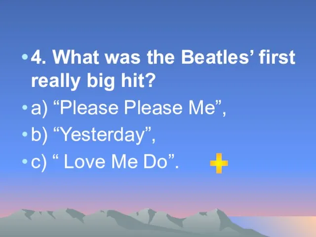 4. What was the Beatles’ first really big hit? а) “Please Please Me”,