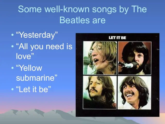 Some well-known songs by The Beatles are “Yesterday” “All you need is love”