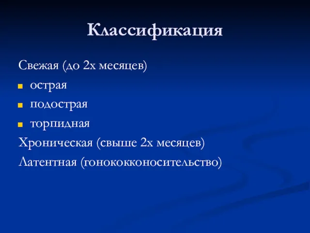 Классификация Свежая (до 2х месяцев) острая подострая торпидная Хроническая (свыше 2х месяцев) Латентная (гонококконосительство)