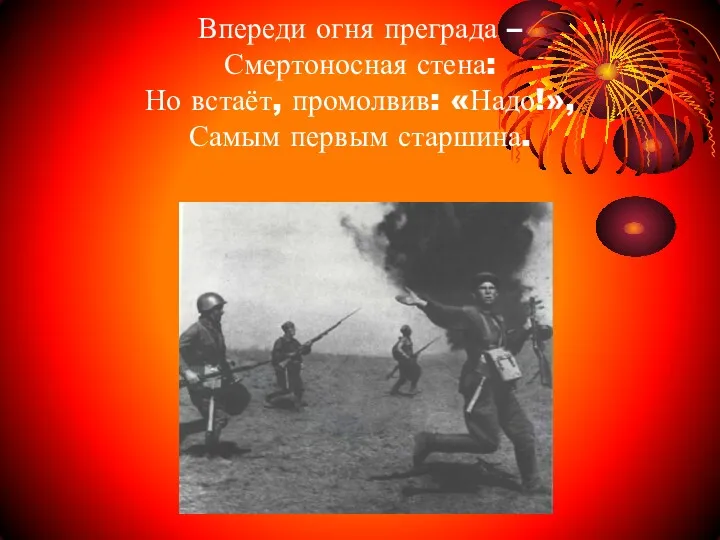 Впереди огня преграда – Смертоносная стена: Но встаёт, промолвив: «Надо!», Самым первым старшина.