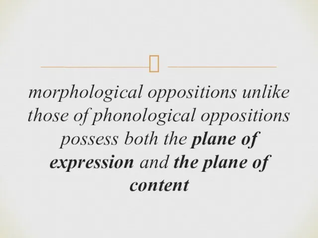 morphological oppositions unlike those of phonological oppositions possess both the