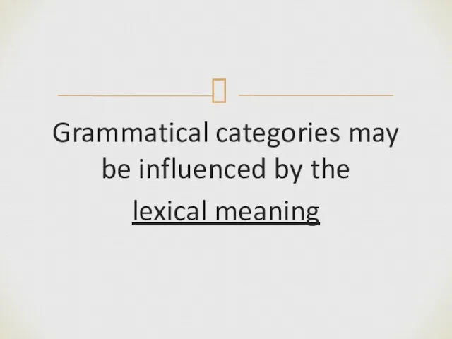 Grammatical categories may be influenced by the lexical meaning