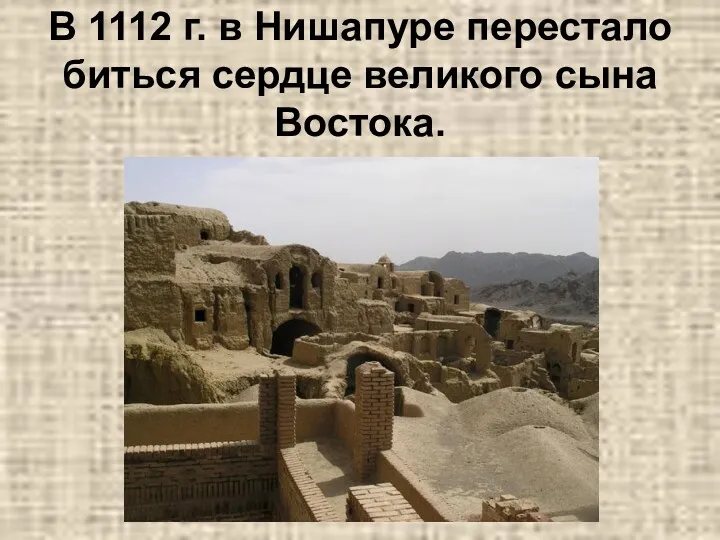 В 1112 г. в Нишапуре перестало биться сердце великого сына Востока.