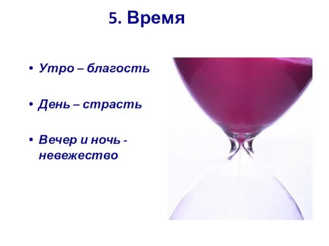 5. Время Утро – благость День – страсть Вечер и ночь - невежество