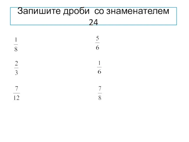 Запишите дроби со знаменателем 24