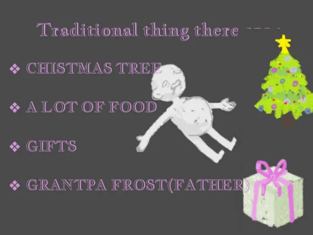 Traditional thing there are : CHISTMAS TREE A LOT OF FOOD GIFTS GRANTPA FROST(FATHER)