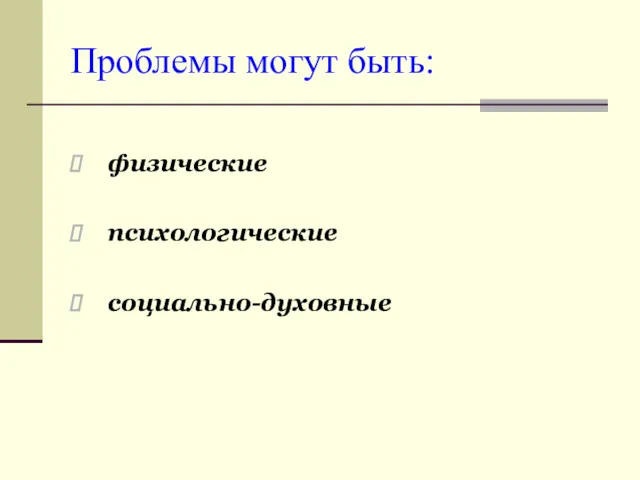 Проблемы могут быть: физические психологические социально-духовные