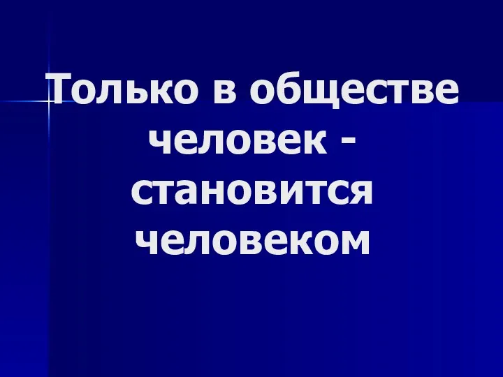 Только в обществе человек - становится человеком