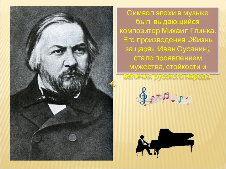 Символ эпохи в музыке был, выдающийся композитор Михаил Глинка. Его