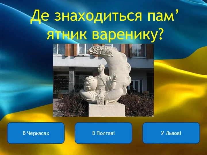 Де знаходиться пам’ятник варенику? В Черкасах В Полтаві У Львові