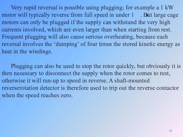 Very rapid reversal is possible using plugging; for example a 1 kW motor