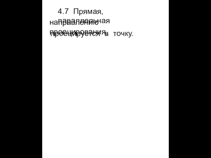 4.7 Прямая, параллельная направлению проецирования, проецируется в точку.