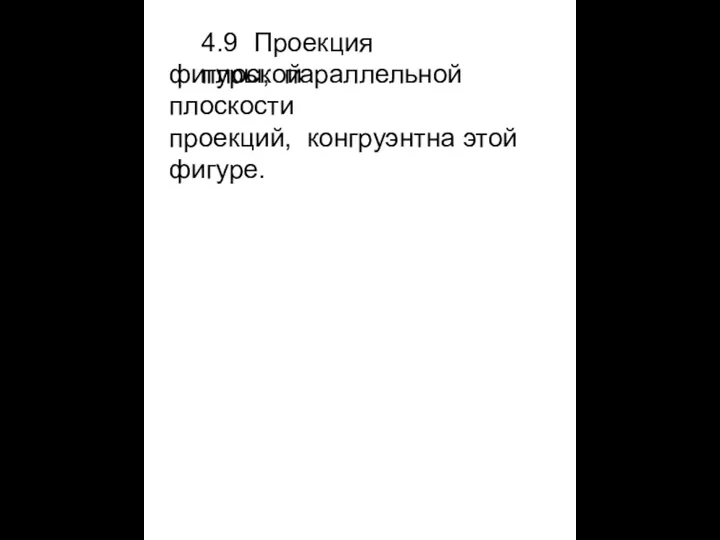 4.9 Проекция плоской фигуры, параллельной плоскости проекций, конгруэнтна этой фигуре.