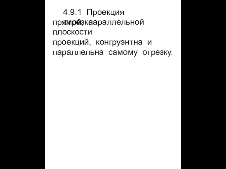 4.9.1 Проекция отрезка прямой, параллельной плоскости проекций, конгруэнтна и параллельна самому отрезку.