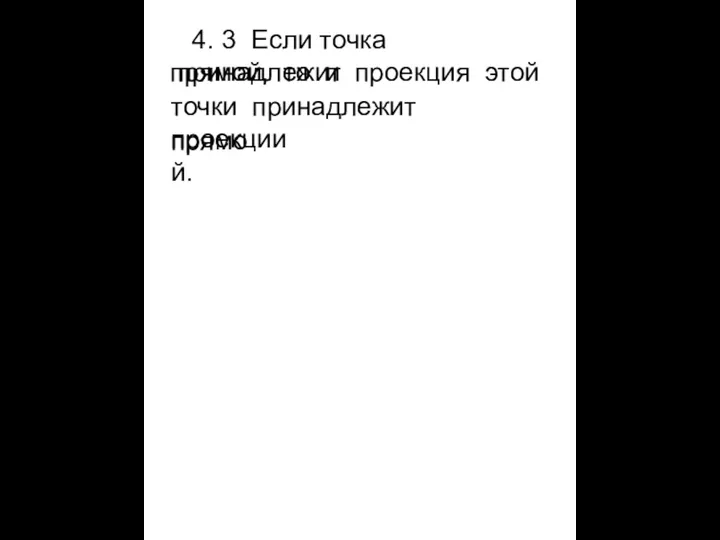 4. 3 Если точка принадлежит прямой, то и проекция этой точки принадлежит проекции прямой.