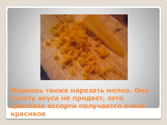 Морковь также нарезать мелко. Она салату вкуса не придает, зато цветовое ассорти получается очень красивое