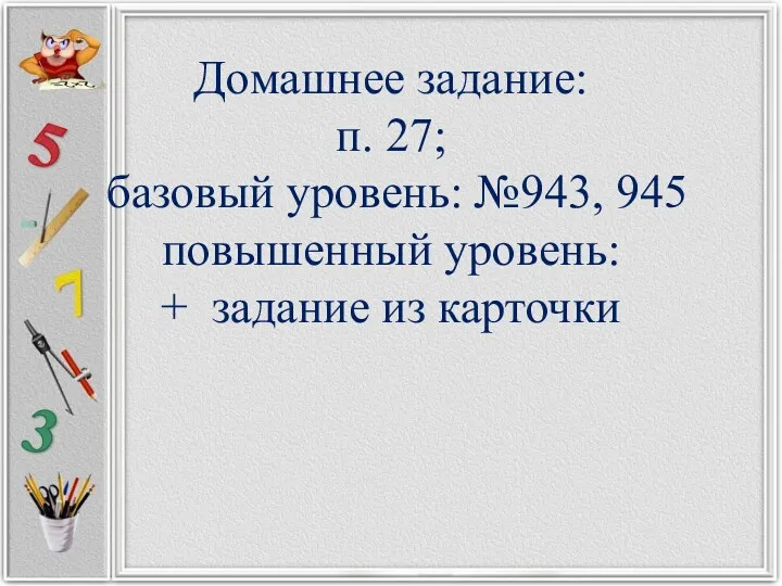 Домашнее задание: п. 27; базовый уровень: №943, 945 повышенный уровень: + задание из карточки