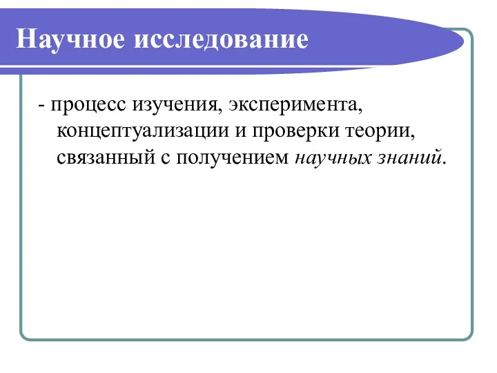 Научное исследование - процесс изучения, эксперимента, концептуализации и проверки теории, связанный с получением научных знаний.