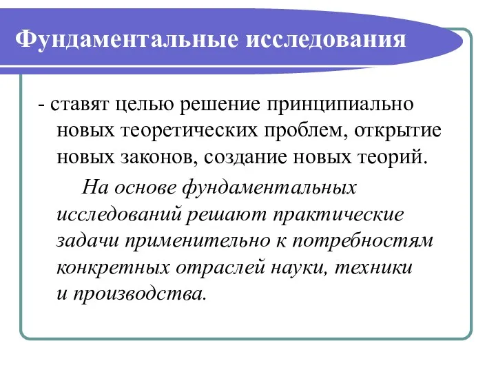 Фундаментальные исследования - ставят целью решение принципиально новых теоретических проблем,