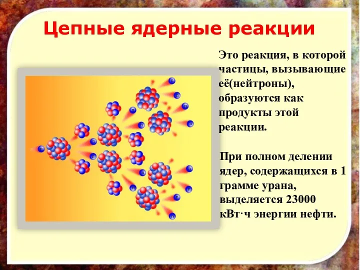 Цепные ядерные реакции Это реакция, в которой частицы, вызывающие её(нейтроны),