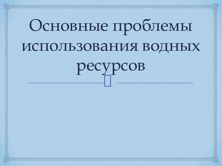 Основные проблемы использования водных ресурсов