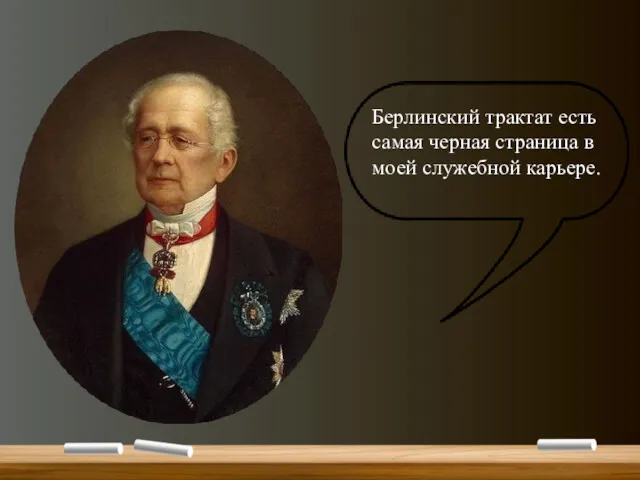 Берлинский трактат есть самая черная страница в моей служебной карьере.