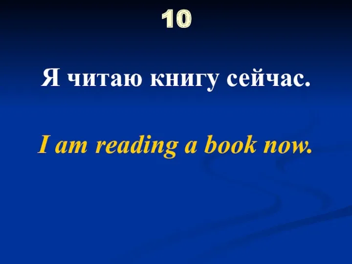 10 Я читаю книгу сейчас. I am reading a book now.